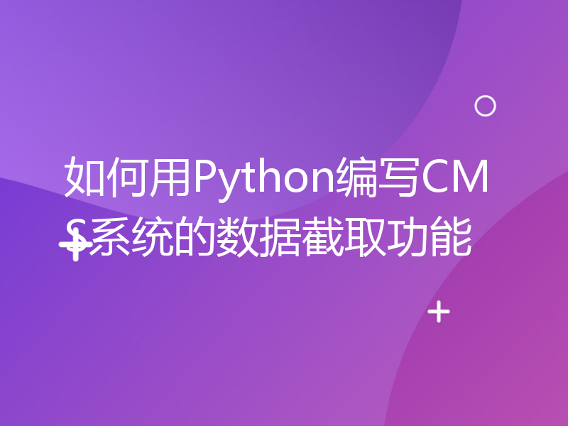 如何用Python编写CMS系统的数据截取功能