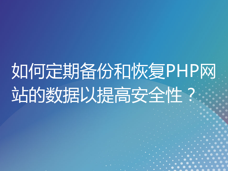 如何定期备份和恢复PHP网站的数据以提高安全性？