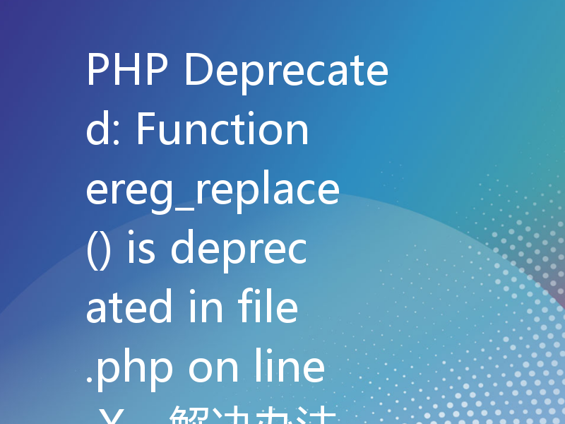 PHP Deprecated: Function ereg_replace() is deprecated in file.php on line X - 解决办法