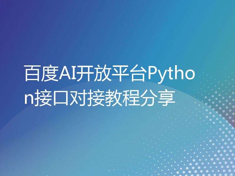 百度AI开放平台Python接口对接教程分享