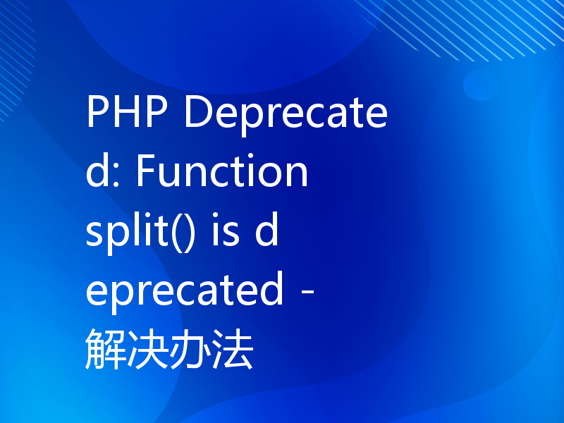 PHP Deprecated: Function split() is deprecated - 解决办法