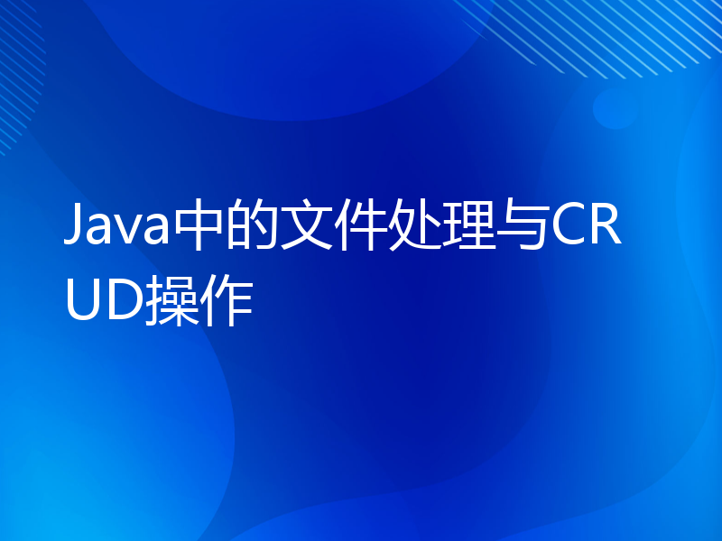 Java中的文件处理与CRUD操作