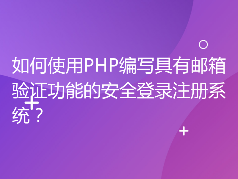 如何使用PHP编写具有邮箱验证功能的安全登录注册系统？
