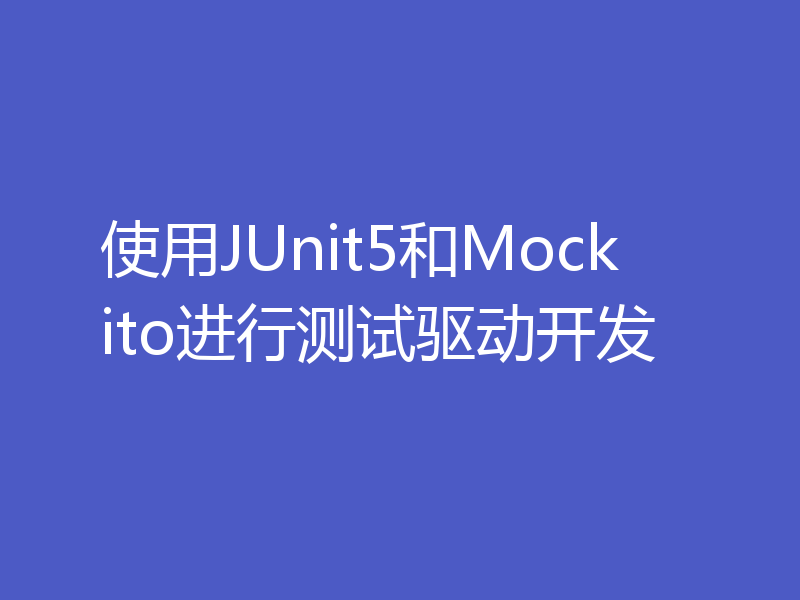 使用JUnit5和Mockito进行测试驱动开发