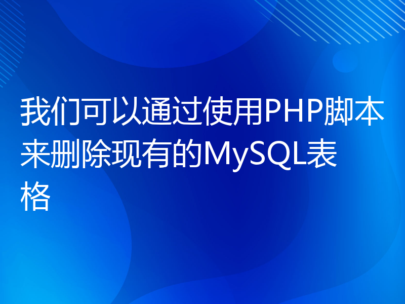我们可以通过使用PHP脚本来删除现有的MySQL表格