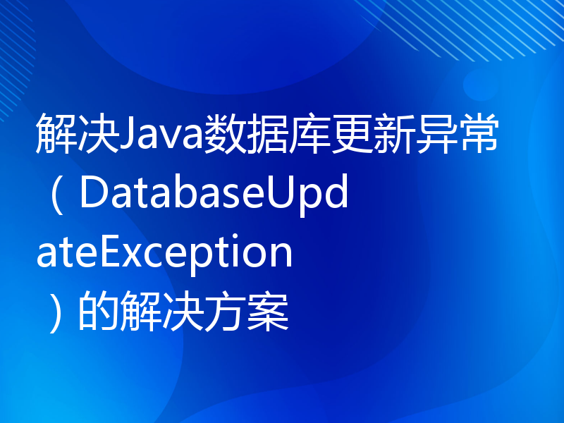 解决Java数据库更新异常（DatabaseUpdateException）的解决方案