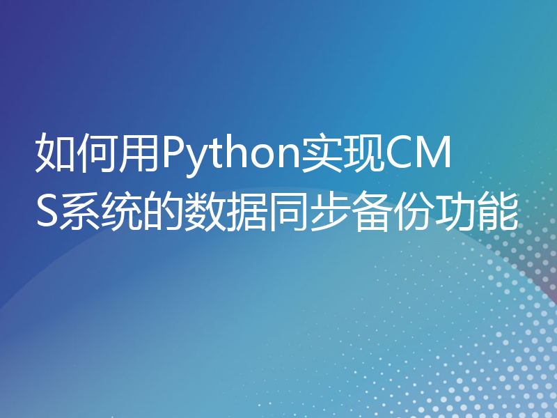如何用Python实现CMS系统的数据同步备份功能
