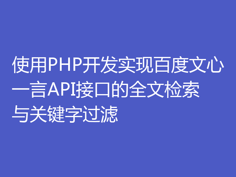 使用PHP开发实现百度文心一言API接口的全文检索与关键字过滤