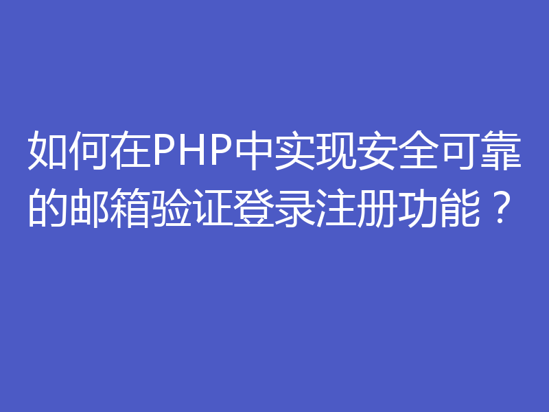 如何在PHP中实现安全可靠的邮箱验证登录注册功能？