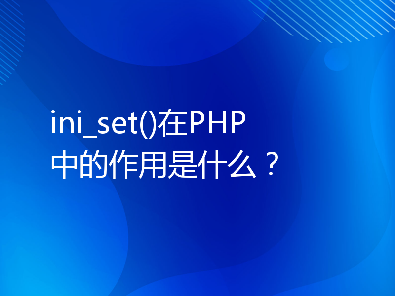 ini_set()在PHP中的作用是什么？