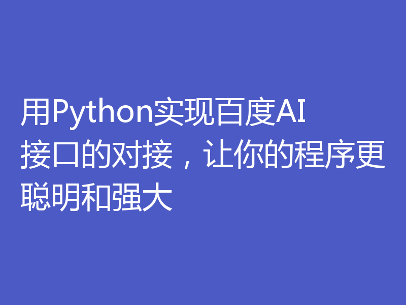 用Python实现百度AI接口的对接，让你的程序更聪明和强大