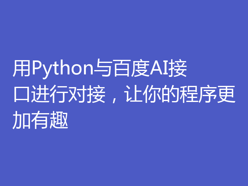 用Python与百度AI接口进行对接，让你的程序更加有趣