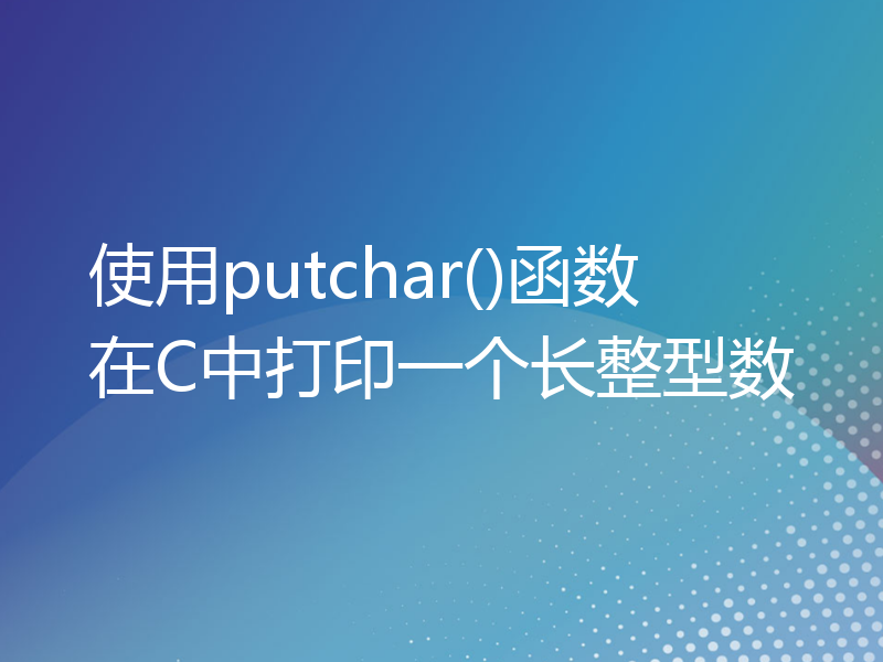 使用putchar()函数在C中打印一个长整型数