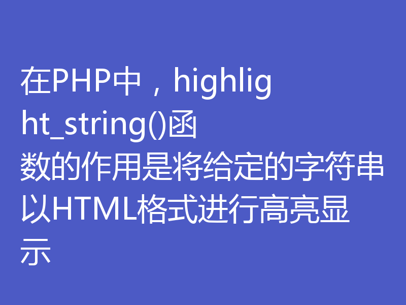 在PHP中，highlight_string()函数的作用是将给定的字符串以HTML格式进行高亮显示