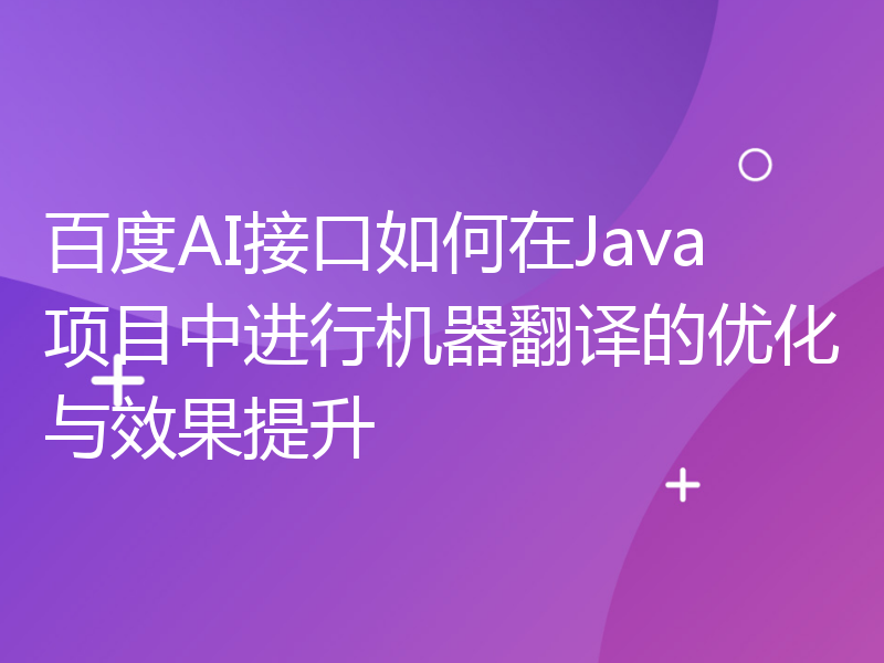 百度AI接口如何在Java项目中进行机器翻译的优化与效果提升