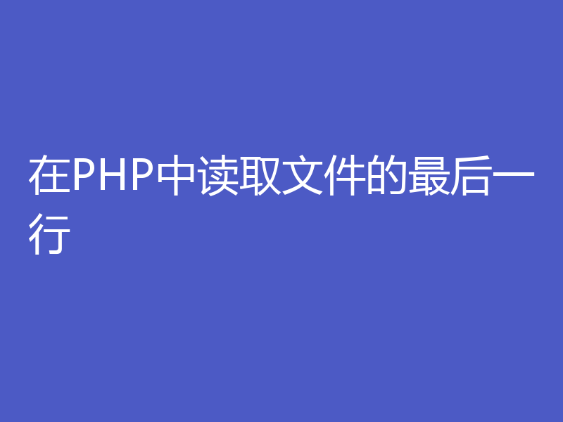 在PHP中读取文件的最后一行