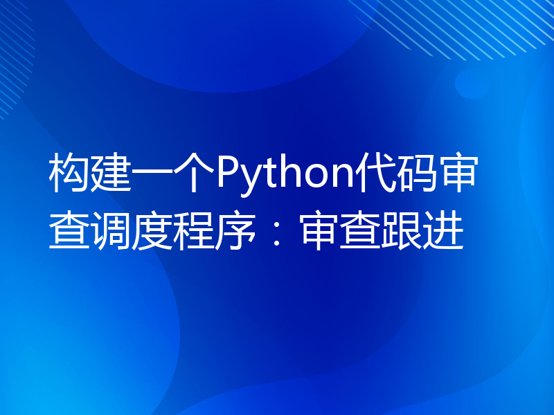 构建一个Python代码审查调度程序：审查跟进