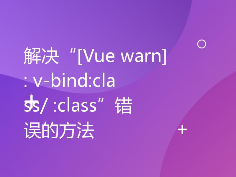 解决“[Vue warn]: v-bind:class/ :class”错误的方法