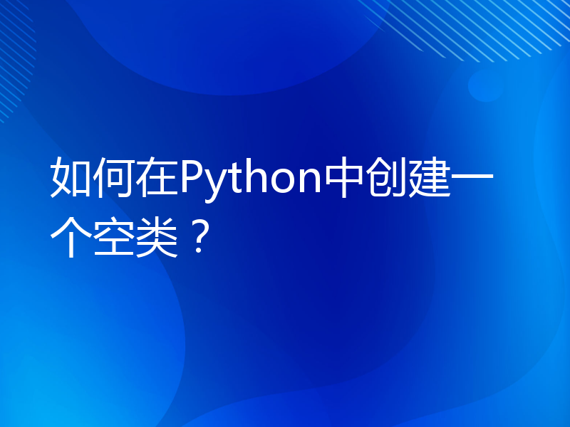 如何在Python中创建一个空类？