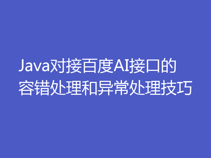 Java对接百度AI接口的容错处理和异常处理技巧