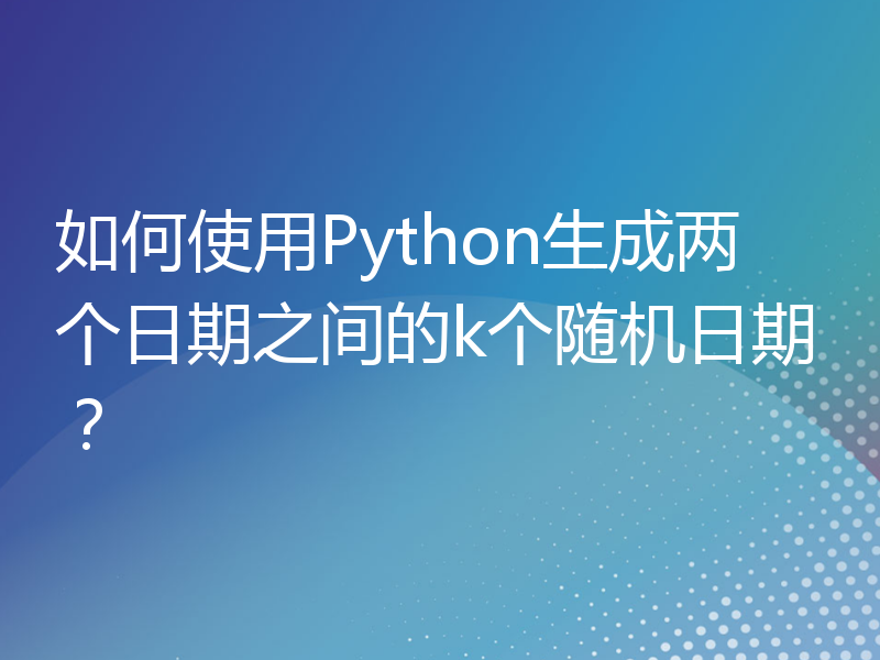 如何使用Python生成两个日期之间的k个随机日期？