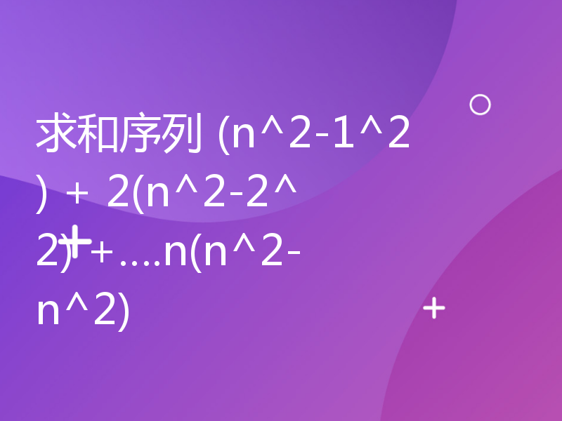 求和序列 (n^2-1^2) + 2(n^2-2^2) +….n(n^2-n^2)