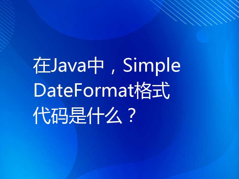 在Java中，SimpleDateFormat格式代码是什么？