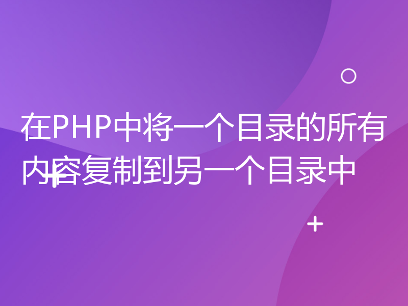 在PHP中将一个目录的所有内容复制到另一个目录中