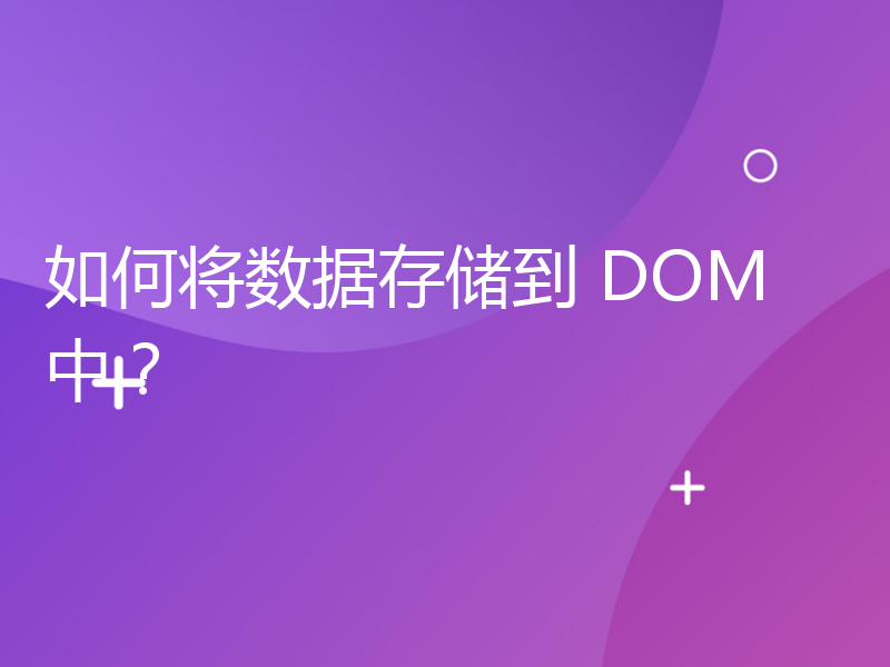 如何将数据存储到 DOM 中？