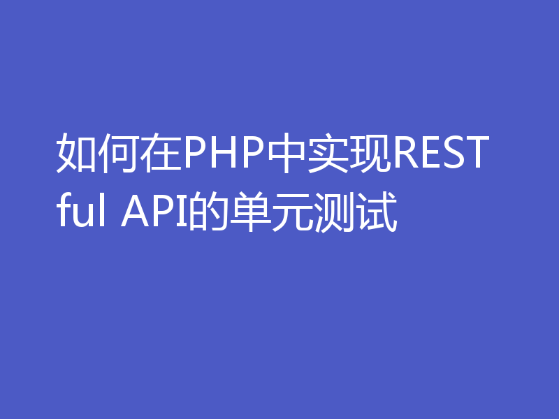 如何在PHP中实现RESTful API的单元测试