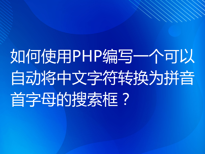 如何使用PHP编写一个可以自动将中文字符转换为拼音首字母的搜索框？