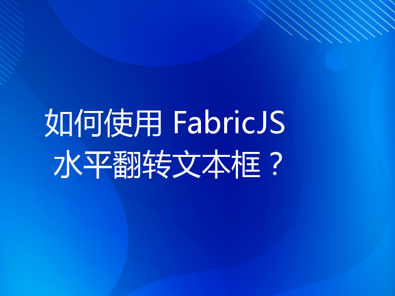 如何使用 FabricJS 水平翻转文本框？
