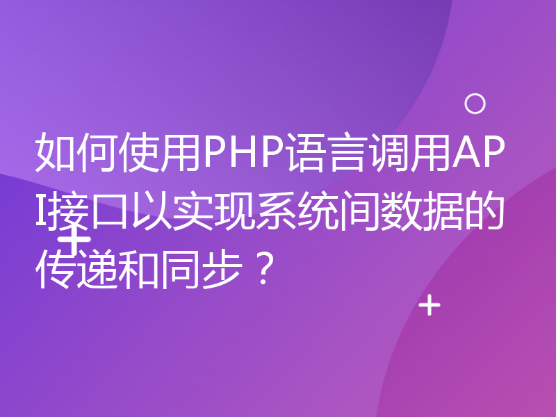 如何使用PHP语言调用API接口以实现系统间数据的传递和同步？