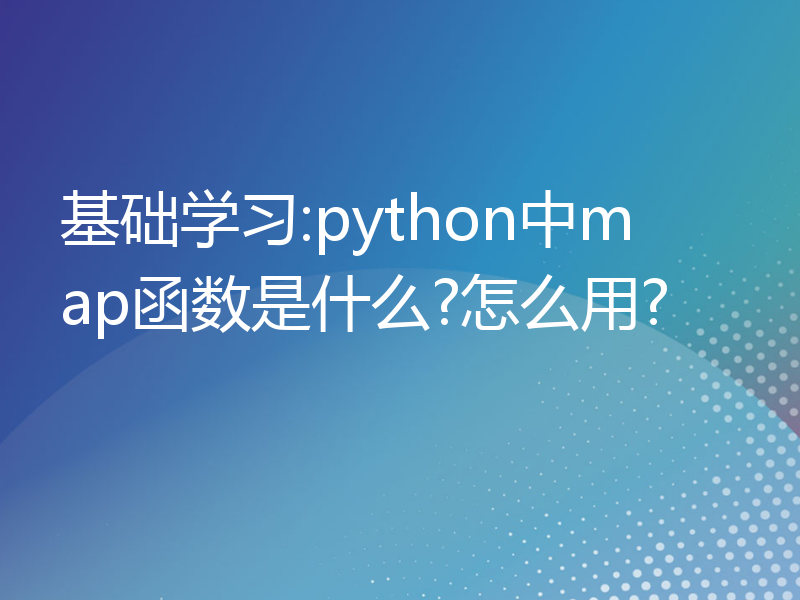 基础学习:python中map函数是什么?怎么用?