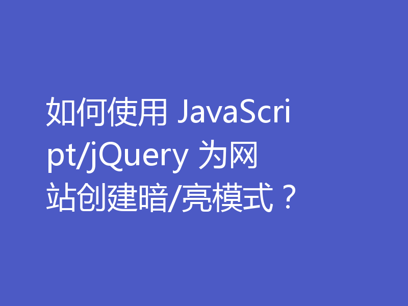如何使用 JavaScript/jQuery 为网站创建暗/亮模式？