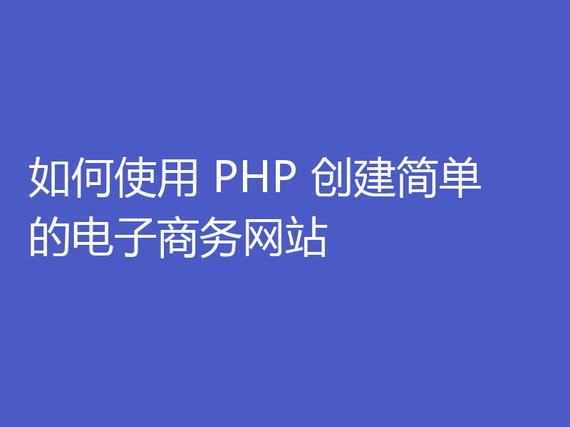 如何使用 PHP 创建简单的电子商务网站