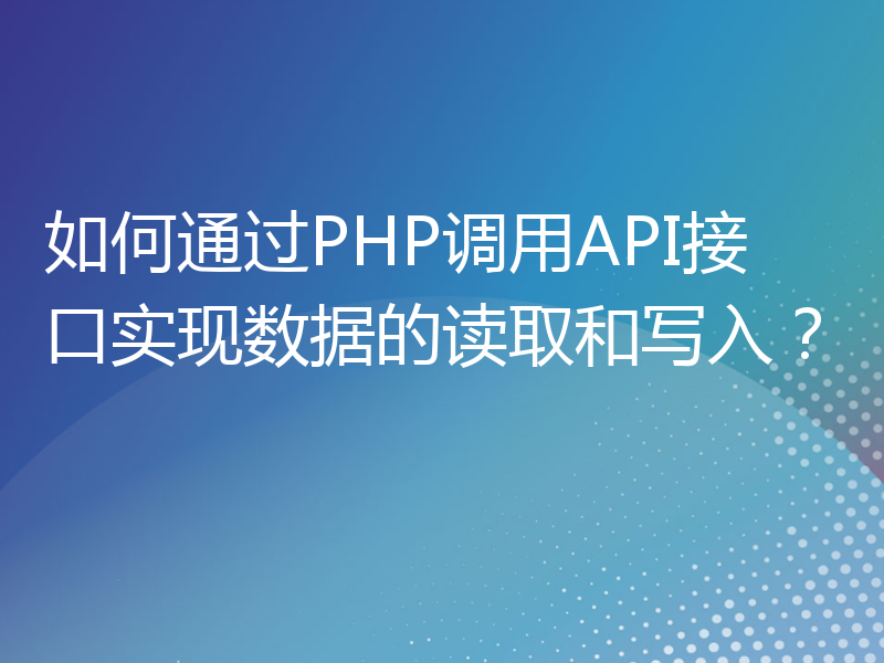如何通过PHP调用API接口实现数据的读取和写入？