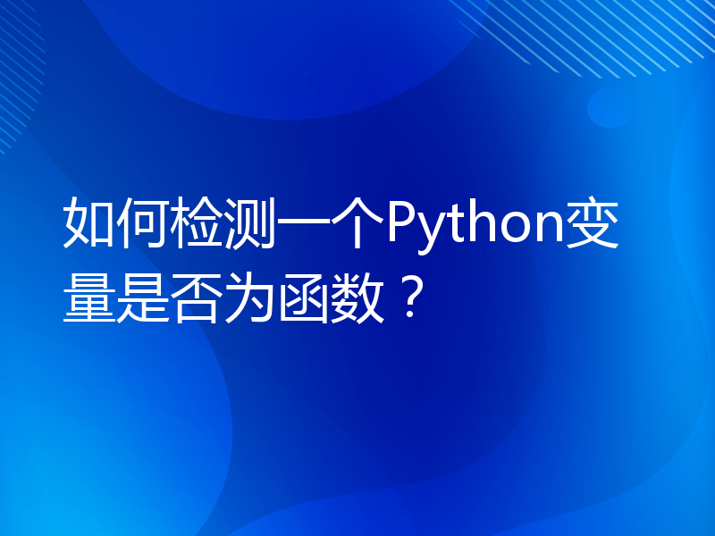 如何检测一个Python变量是否为函数？