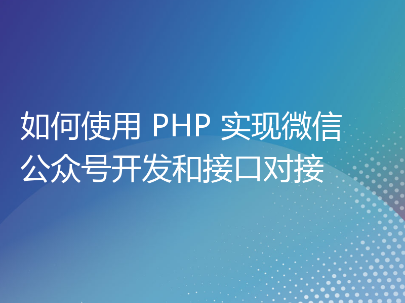 如何使用 PHP 实现微信公众号开发和接口对接
