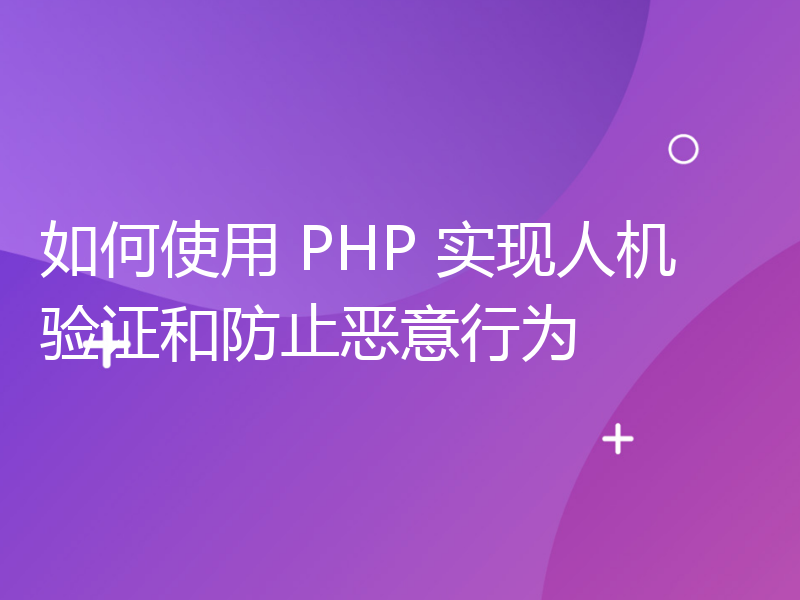 如何使用 PHP 实现人机验证和防止恶意行为