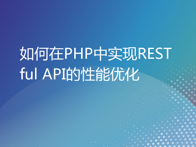 如何在PHP中实现RESTful API的性能优化
