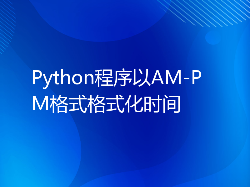Python程序以AM-PM格式格式化时间