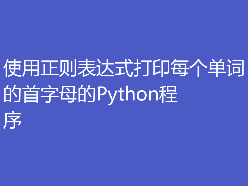 使用正则表达式打印每个单词的首字母的Python程序