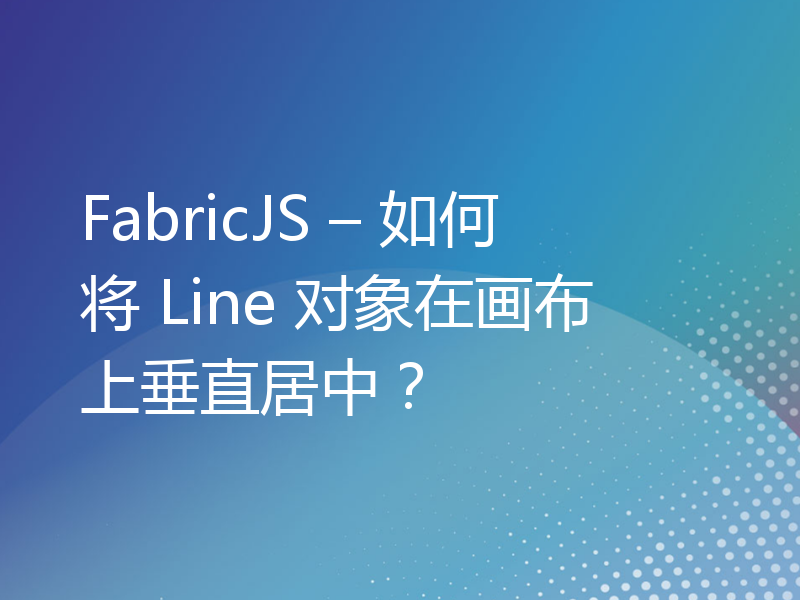 FabricJS – 如何将 Line 对象在画布上垂直居中？