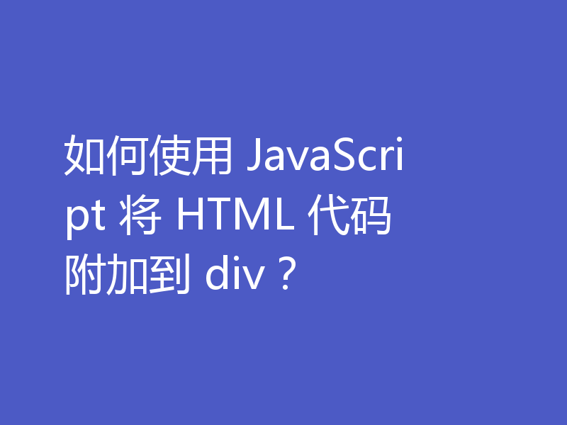 如何使用 JavaScript 将 HTML 代码附加到 div？