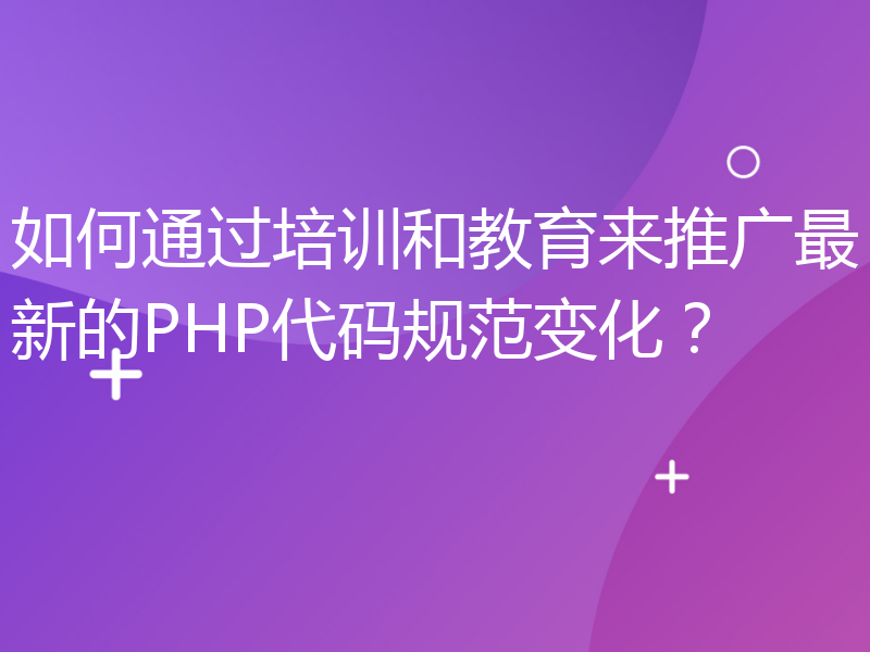 如何通过培训和教育来推广最新的PHP代码规范变化？