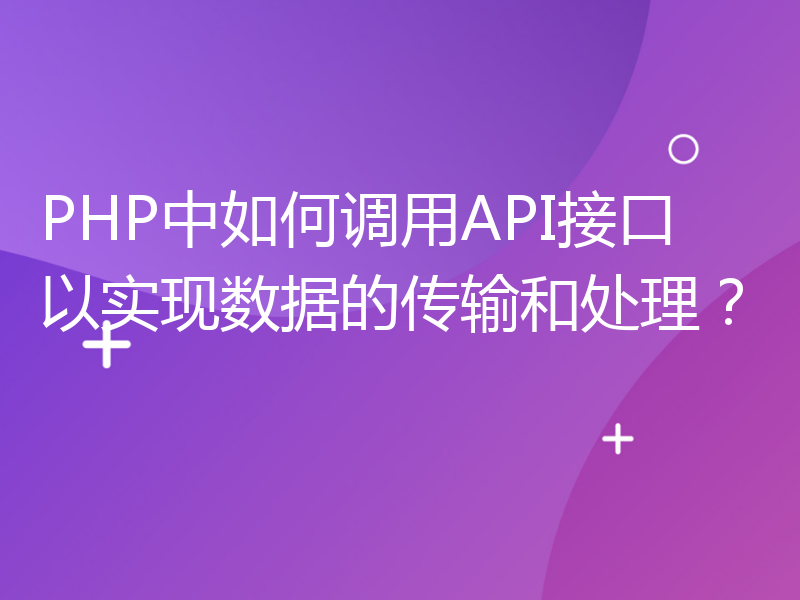 PHP中如何调用API接口以实现数据的传输和处理？