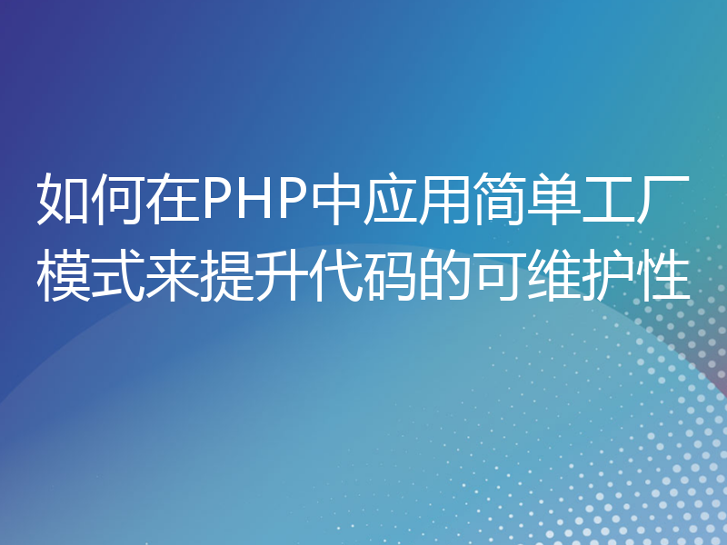 如何在PHP中应用简单工厂模式来提升代码的可维护性