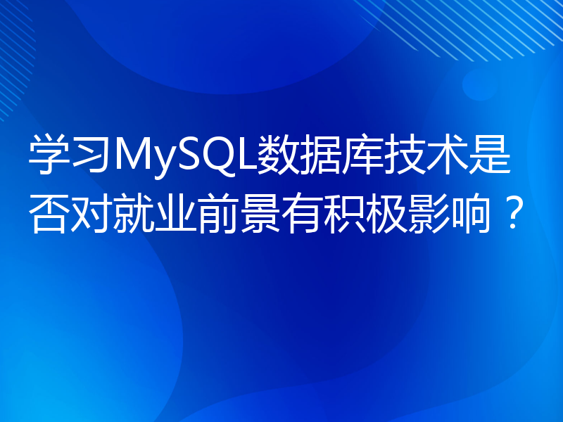 学习MySQL数据库技术是否对就业前景有积极影响？