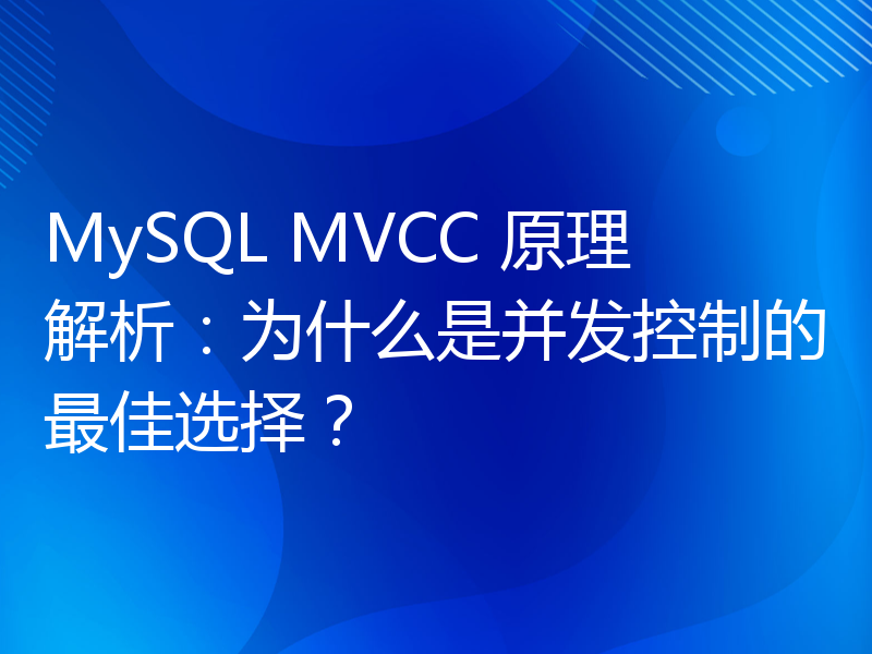 MySQL MVCC 原理解析：为什么是并发控制的最佳选择？